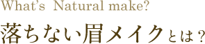 What’s Natural make?　落ちない眉メイクとは？