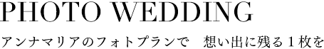 PHOTO WEDDINGアンナマリアのフォトプランで　想い出に残る1枚を